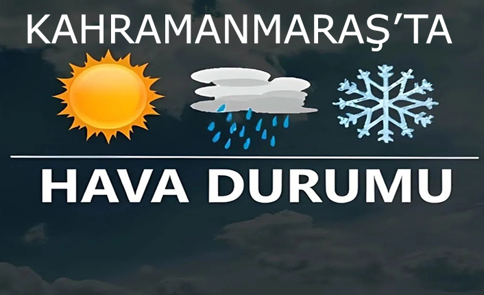 Kahramanmaraş’ta Ramazan’ın ilk günü hava nasıl olacak?