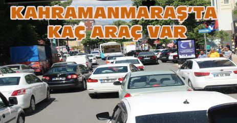 KAHRAMANMARAŞ’TA TRAFİĞE KAYITLI ARAÇ SAYISI BELLİ OLDU